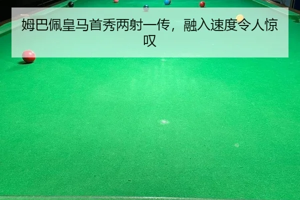 姆巴佩皇马首秀两射一传，融入速度令人惊叹